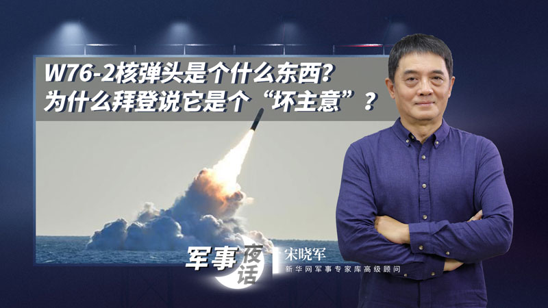 宋晓军：W76-2核弹头是个什么东西？为什么拜登说它是个“坏主意”？